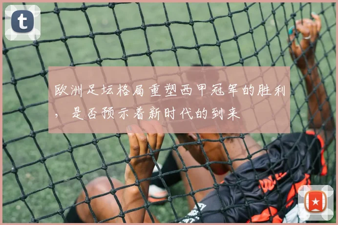 欧洲足坛格局重塑西甲冠军的胜利，是否预示着新时代的到来